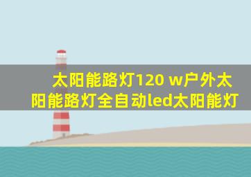 太阳能路灯120 w户外太阳能路灯全自动led太阳能灯